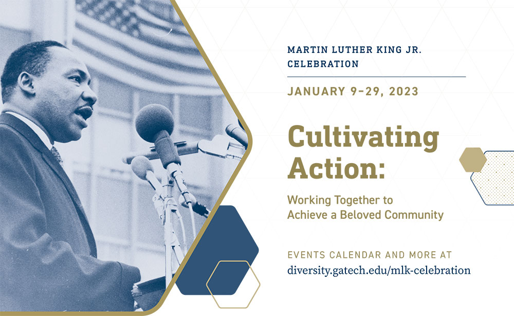 graphic featuring image of Martin Luther King Jr. speaking. Text in the graphic reads "Martin Luther King Jr. Celebration, January 9-29, 2023, Cultivating Action: Working Together to Achieve a Beloved Community Events Calendar and more at diversity.gatech.edu/mlk-celebration